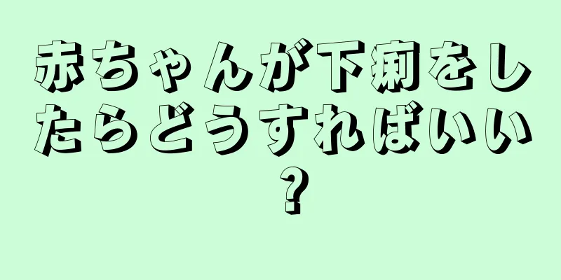 赤ちゃんが下痢をしたらどうすればいい？