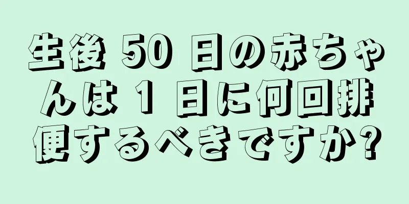 生後 50 日の赤ちゃんは 1 日に何回排便するべきですか?