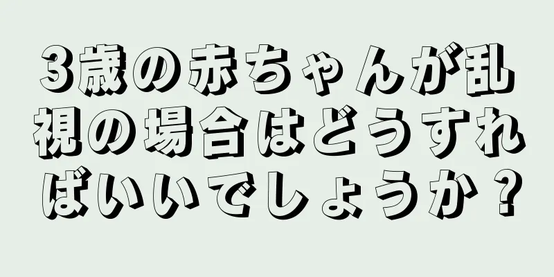 3歳の赤ちゃんが乱視の場合はどうすればいいでしょうか？