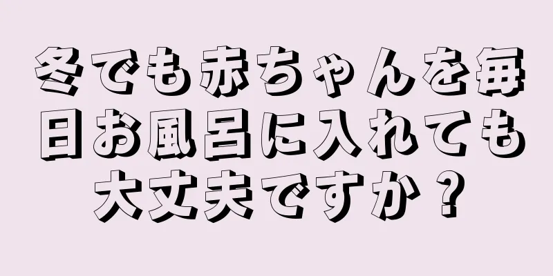 冬でも赤ちゃんを毎日お風呂に入れても大丈夫ですか？