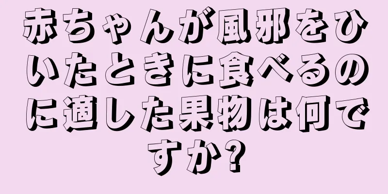 赤ちゃんが風邪をひいたときに食べるのに適した果物は何ですか?