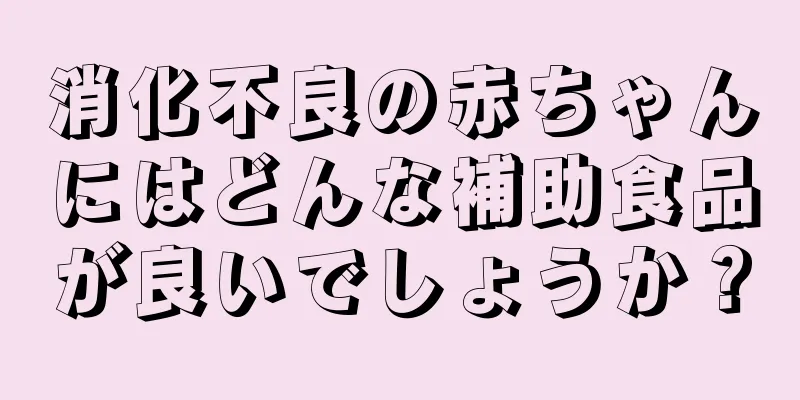 消化不良の赤ちゃんにはどんな補助食品が良いでしょうか？