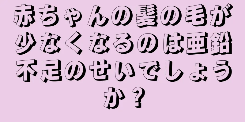 赤ちゃんの髪の毛が少なくなるのは亜鉛不足のせいでしょうか？