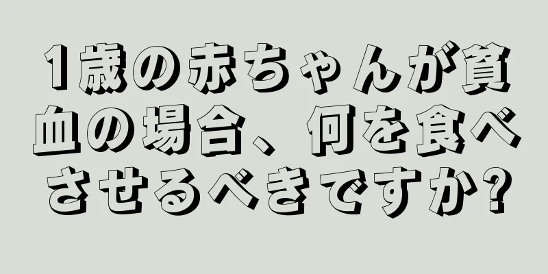 1歳の赤ちゃんが貧血の場合、何を食べさせるべきですか?