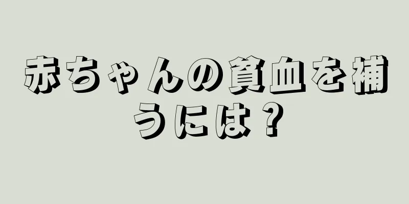 赤ちゃんの貧血を補うには？