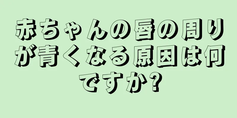 赤ちゃんの唇の周りが青くなる原因は何ですか?