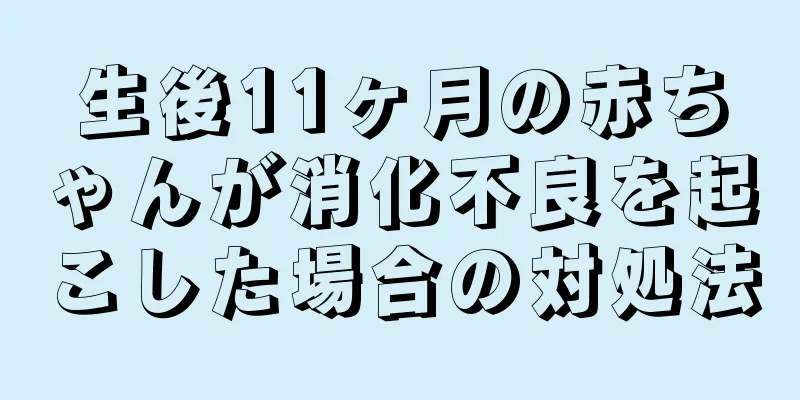 生後11ヶ月の赤ちゃんが消化不良を起こした場合の対処法