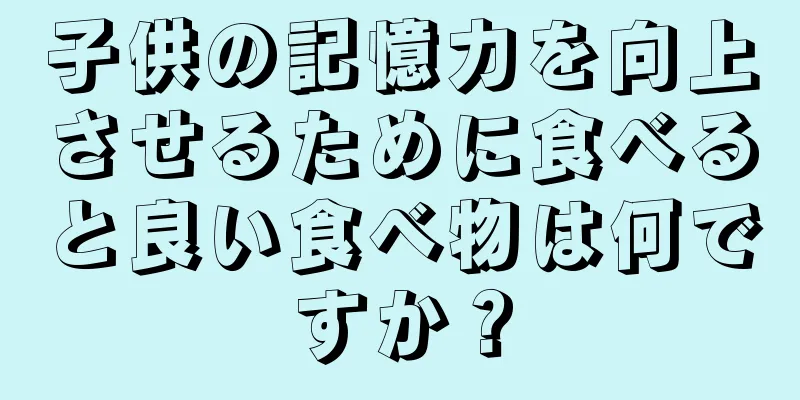 子供の記憶力を向上させるために食べると良い食べ物は何ですか？