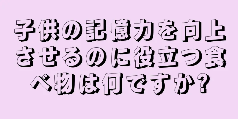 子供の記憶力を向上させるのに役立つ食べ物は何ですか?