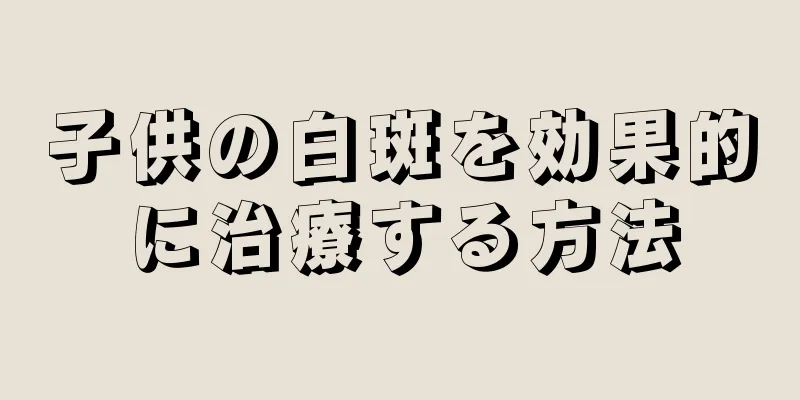 子供の白斑を効果的に治療する方法