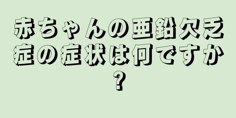 赤ちゃんの亜鉛欠乏症の症状は何ですか?