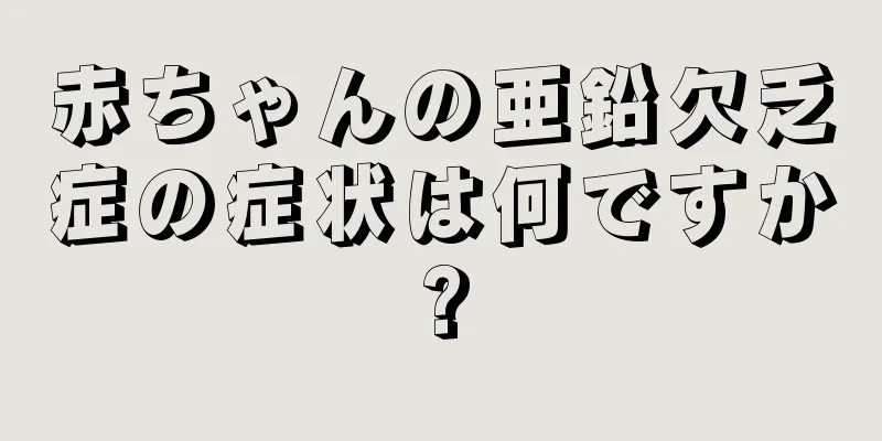 赤ちゃんの亜鉛欠乏症の症状は何ですか?