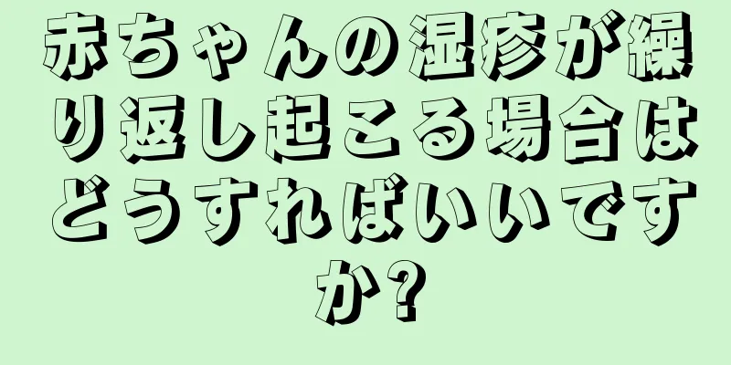 赤ちゃんの湿疹が繰り返し起こる場合はどうすればいいですか?