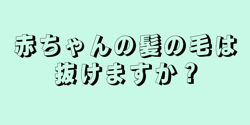 赤ちゃんの髪の毛は抜けますか？