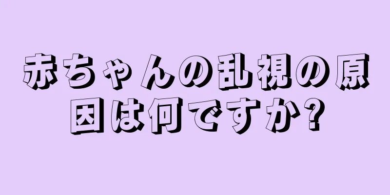 赤ちゃんの乱視の原因は何ですか?