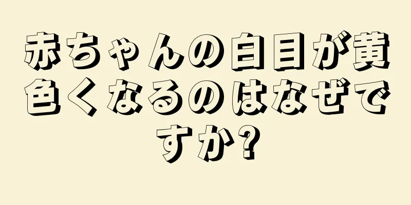 赤ちゃんの白目が黄色くなるのはなぜですか?