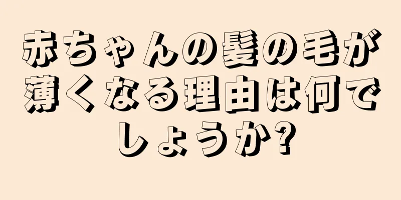 赤ちゃんの髪の毛が薄くなる理由は何でしょうか?