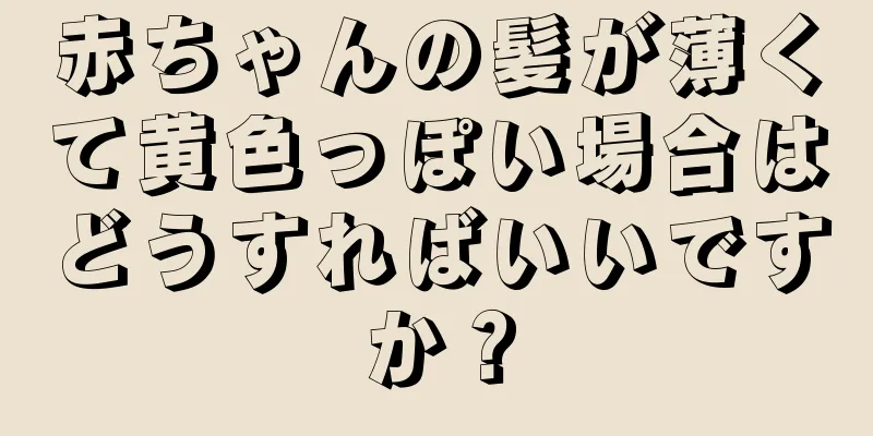 赤ちゃんの髪が薄くて黄色っぽい場合はどうすればいいですか？