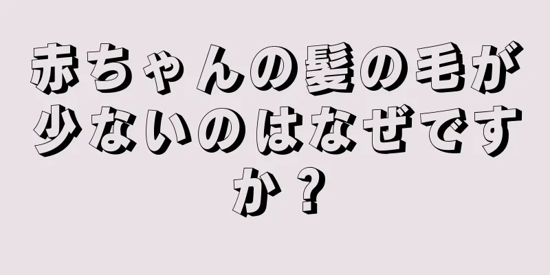 赤ちゃんの髪の毛が少ないのはなぜですか？