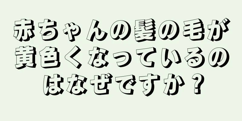赤ちゃんの髪の毛が黄色くなっているのはなぜですか？