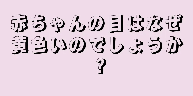 赤ちゃんの目はなぜ黄色いのでしょうか？