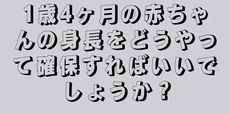 1歳4ヶ月の赤ちゃんの身長をどうやって確保すればいいでしょうか？