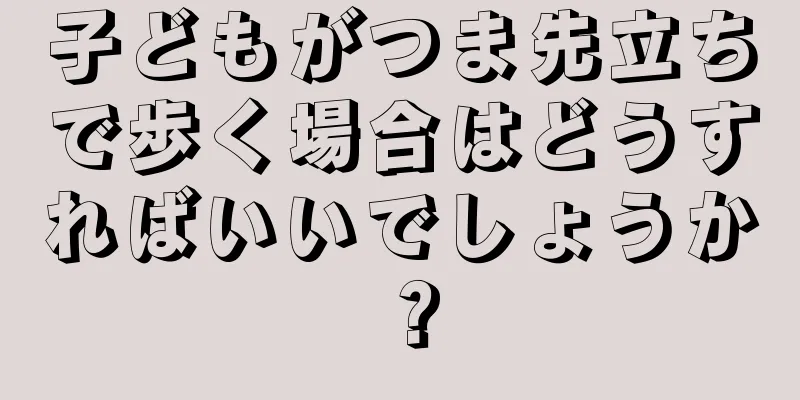 子どもがつま先立ちで歩く場合はどうすればいいでしょうか？