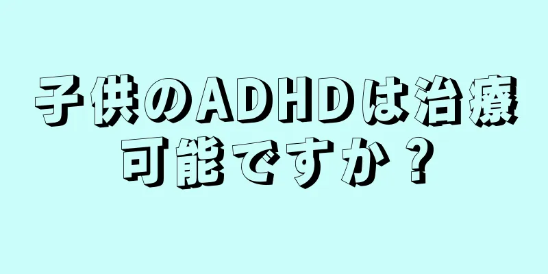 子供のADHDは治療可能ですか？