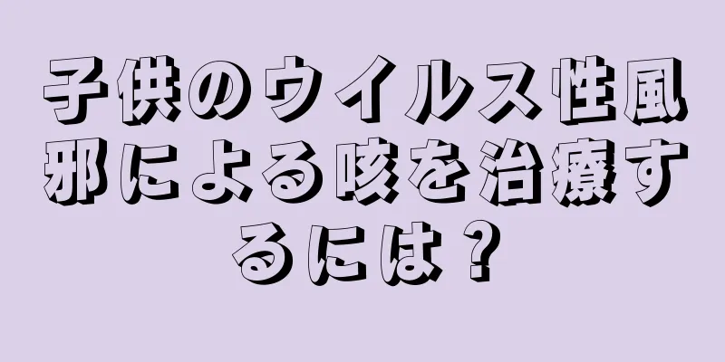 子供のウイルス性風邪による咳を治療するには？