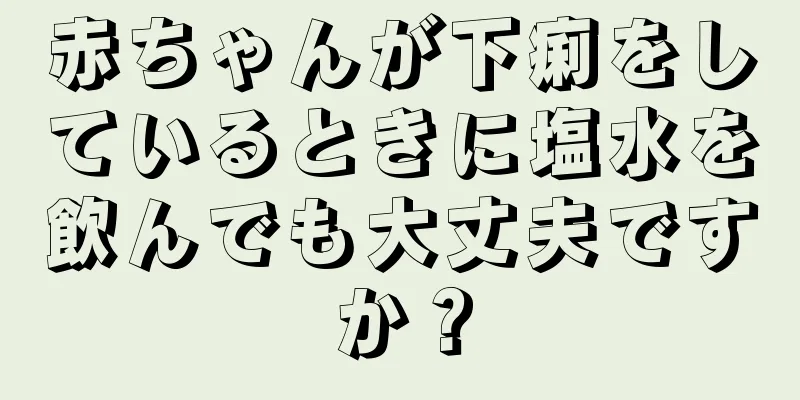 赤ちゃんが下痢をしているときに塩水を飲んでも大丈夫ですか？