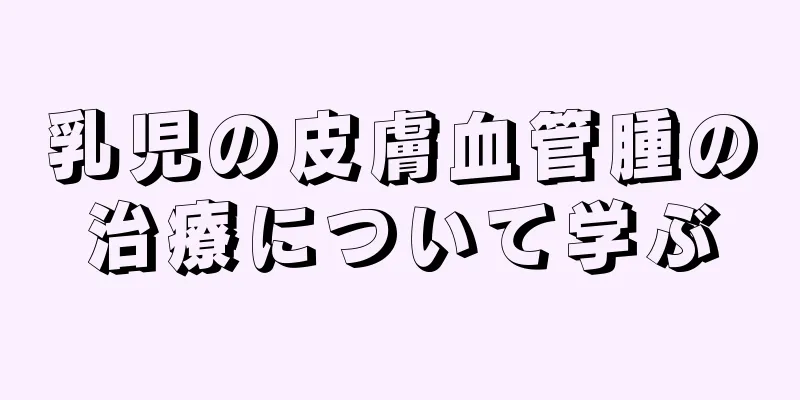 乳児の皮膚血管腫の治療について学ぶ