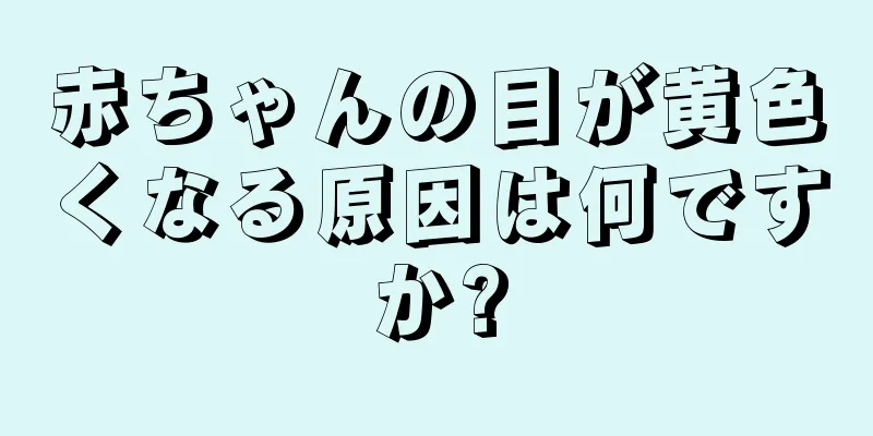 赤ちゃんの目が黄色くなる原因は何ですか?
