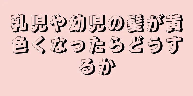 乳児や幼児の髪が黄色くなったらどうするか
