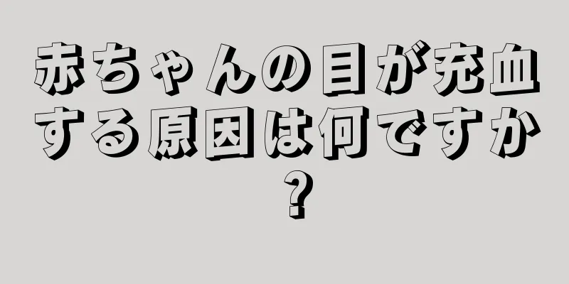 赤ちゃんの目が充血する原因は何ですか？