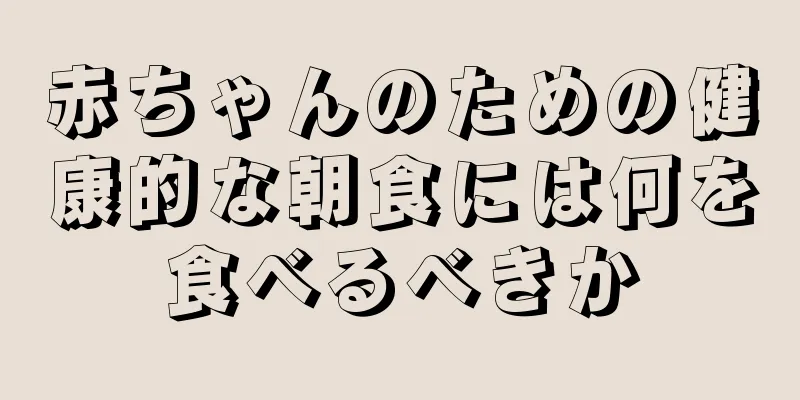 赤ちゃんのための健康的な朝食には何を食べるべきか