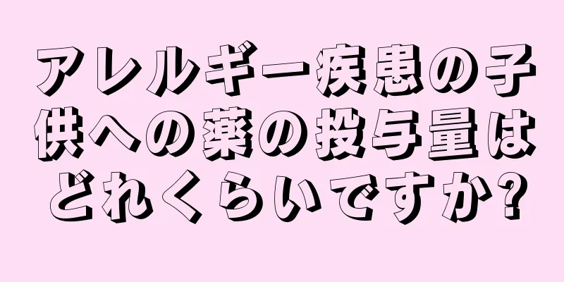 アレルギー疾患の子供への薬の投与量はどれくらいですか?