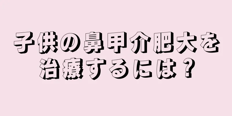 子供の鼻甲介肥大を治療するには？