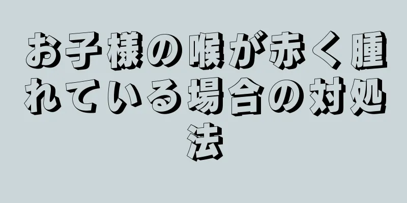 お子様の喉が赤く腫れている場合の対処法