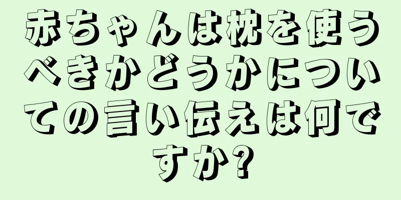 赤ちゃんは枕を使うべきかどうかについての言い伝えは何ですか?