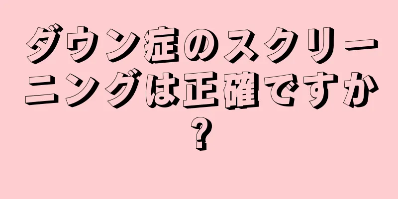 ダウン症のスクリーニングは正確ですか?