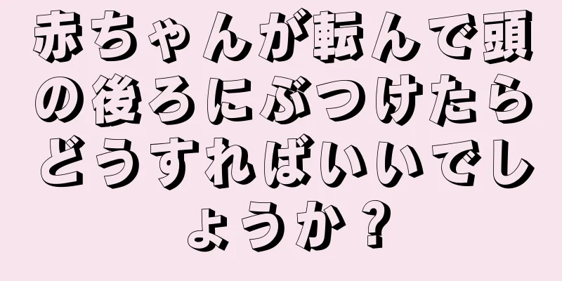 赤ちゃんが転んで頭の後ろにぶつけたらどうすればいいでしょうか？