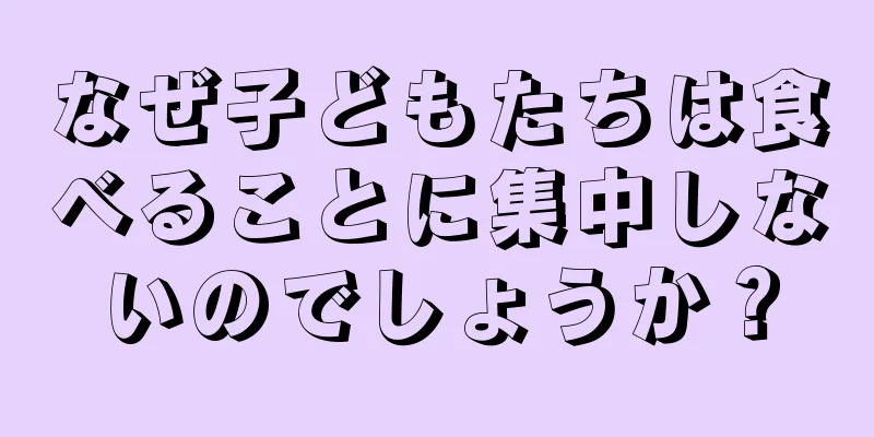 なぜ子どもたちは食べることに集中しないのでしょうか？