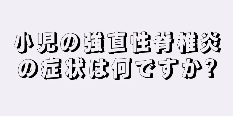 小児の強直性脊椎炎の症状は何ですか?