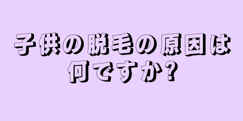 子供の脱毛の原因は何ですか?