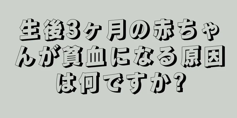生後3ヶ月の赤ちゃんが貧血になる原因は何ですか?