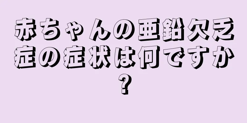 赤ちゃんの亜鉛欠乏症の症状は何ですか?
