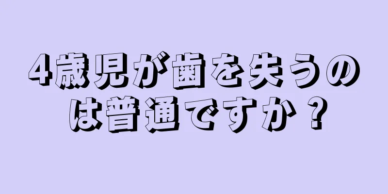 4歳児が歯を失うのは普通ですか？