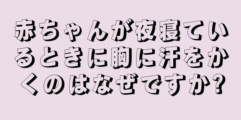 赤ちゃんが夜寝ているときに胸に汗をかくのはなぜですか?