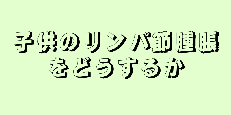 子供のリンパ節腫脹をどうするか