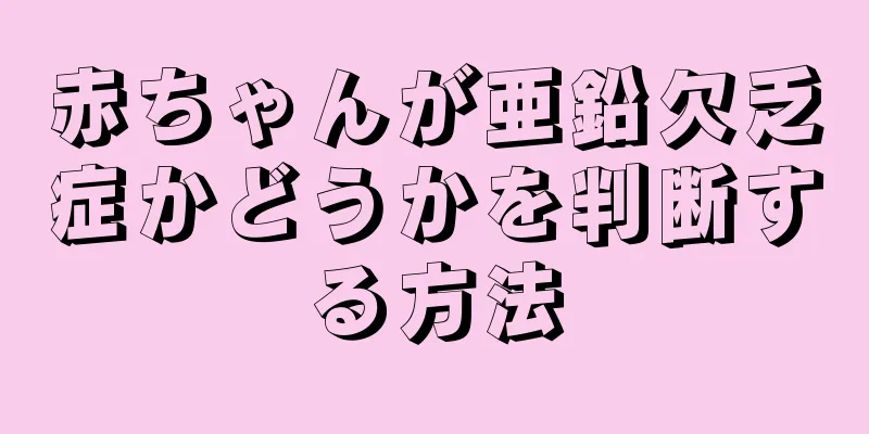 赤ちゃんが亜鉛欠乏症かどうかを判断する方法